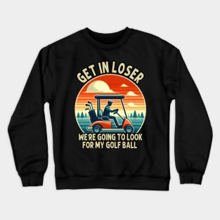 Get In Loser We're Going To Look For My Golf Ball Crewneck Sweatshirt
